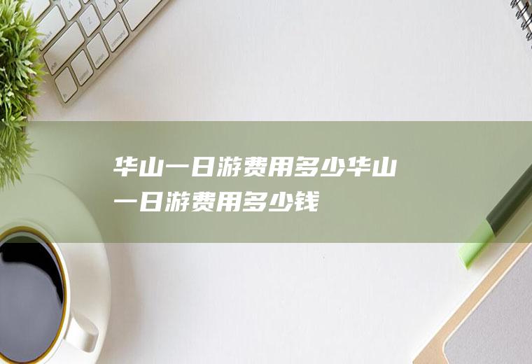 华山一日游费用多少华山一日游费用多少钱