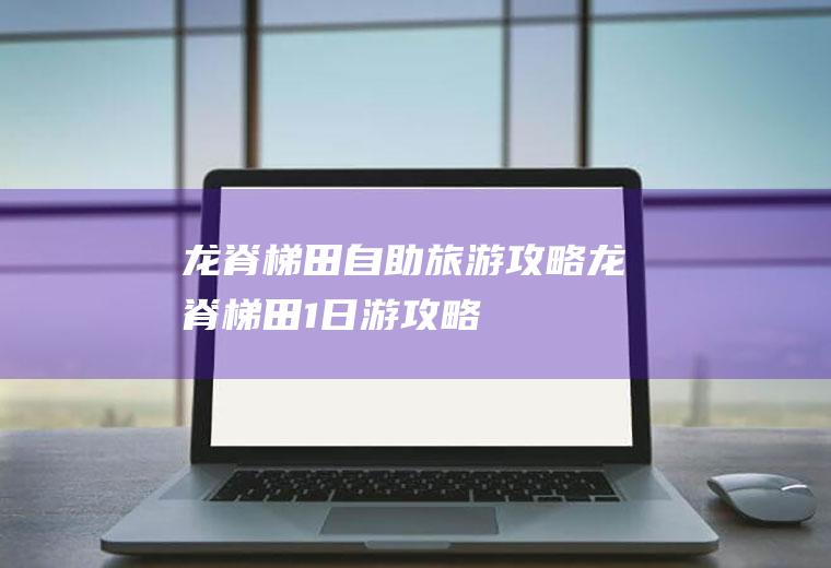 龙脊梯田自助旅游攻略龙脊梯田1日游攻略