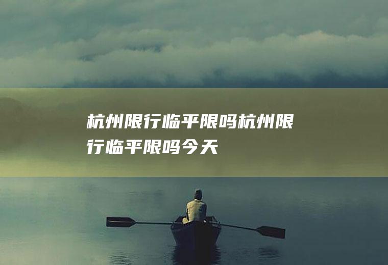 杭州限行临平限吗杭州限行临平限吗今天