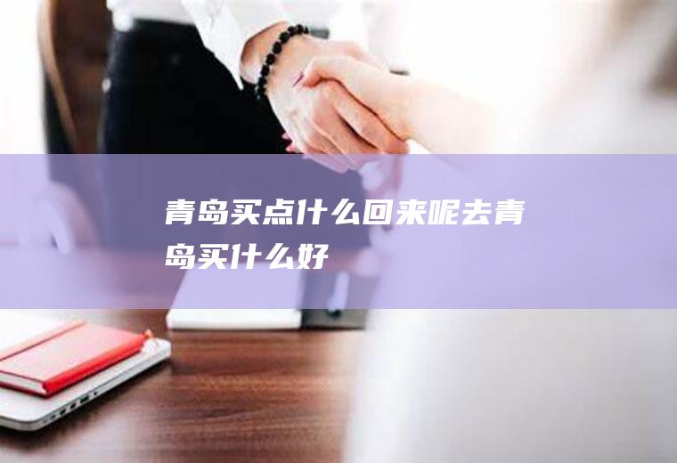 青岛买点什么回来呢去青岛买什么好