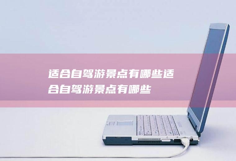 适合自驾游景点有哪些适合自驾游景点有哪些