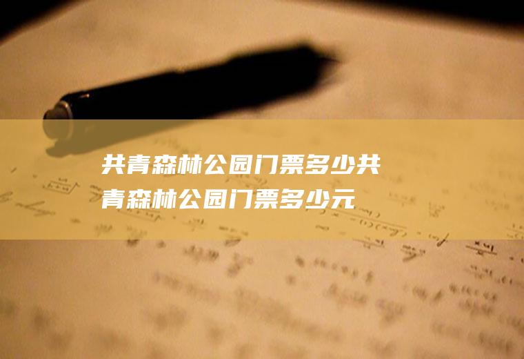 共青森林公园门票多少共青森林公园门票多少元