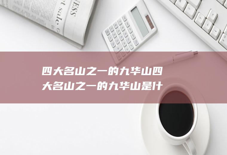 四大名山之一的九华山四大名山之一的九华山是什么山