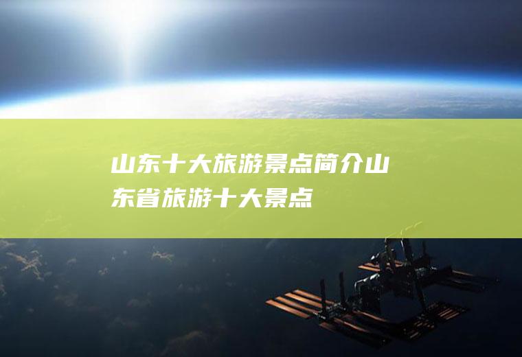 山东十大旅游景点简介山东省旅游十大景点