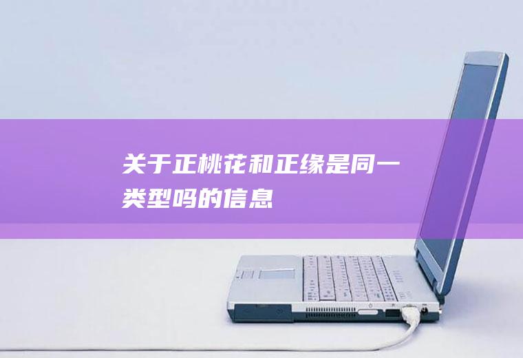 关于正桃花和正缘是同一类型吗的信息