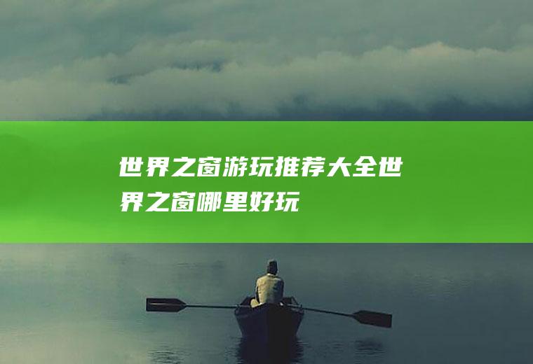 世界之窗游玩推荐大全世界之窗哪里好玩