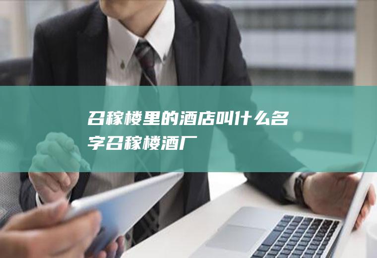 召稼楼里的酒店叫什么名字召稼楼酒厂