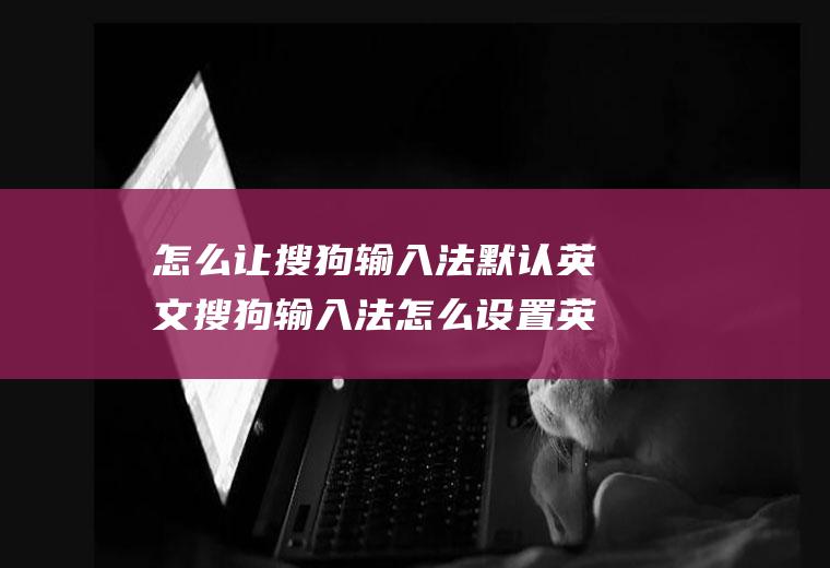怎么让搜狗输入法默认英文搜狗输入法怎么设置英文