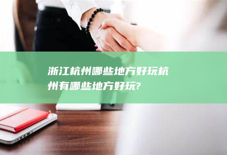 浙江杭州哪些地方好玩杭州有哪些地方好玩?