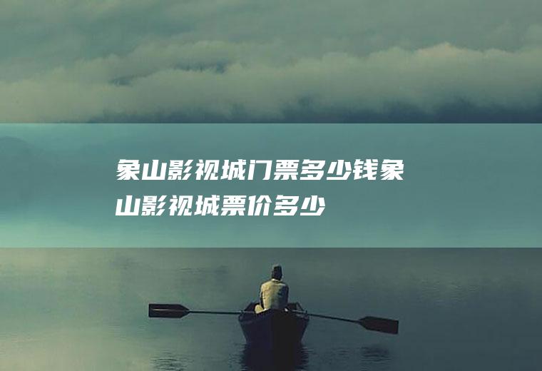 象山影视城门票多少钱象山影视城票价多少