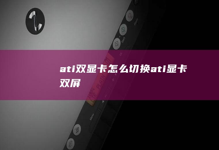 ati双显卡怎么切换ati显卡双屏