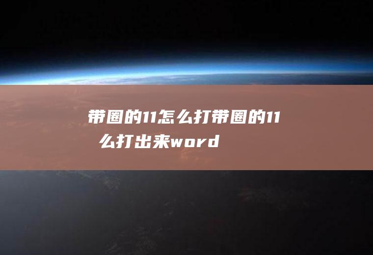 带圈的11怎么打带圈的11怎么打出来word