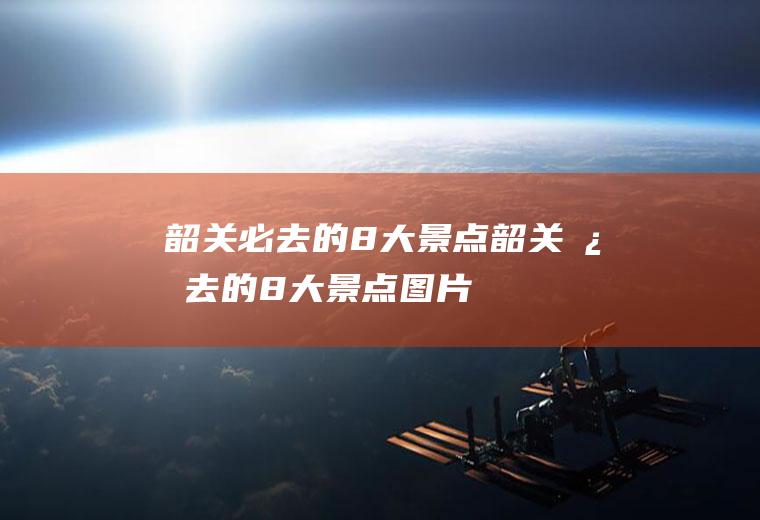 韶关必去的8大景点韶关必去的8大景点图片