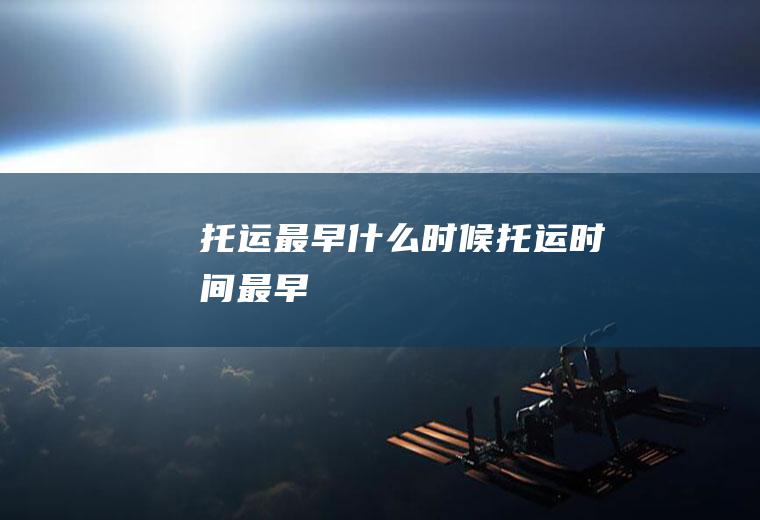 托运最早什么时候托运时间最早