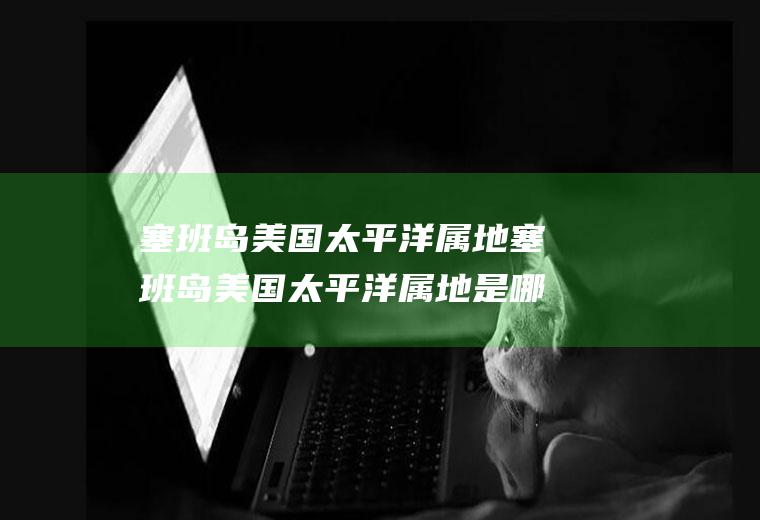 塞班岛美国太平洋属地塞班岛美国太平洋属地是哪里