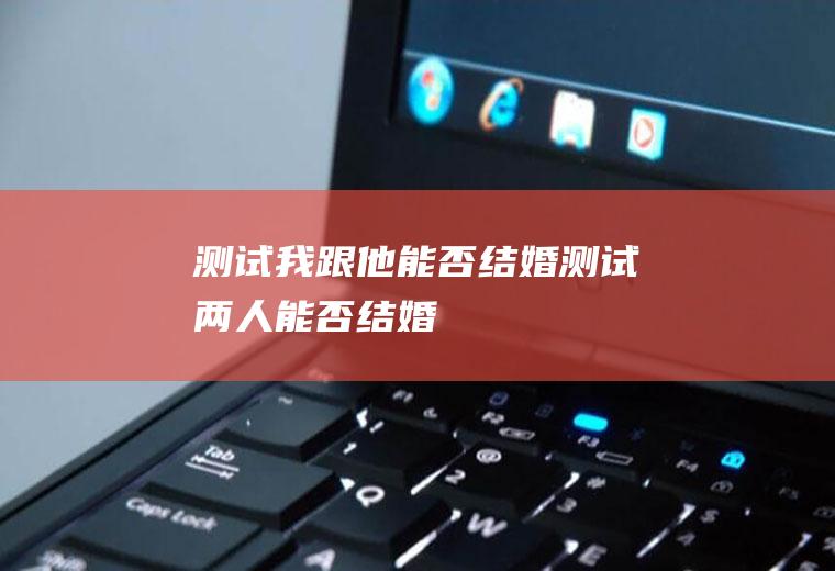 测试我跟他能否结婚测试两人能否结婚