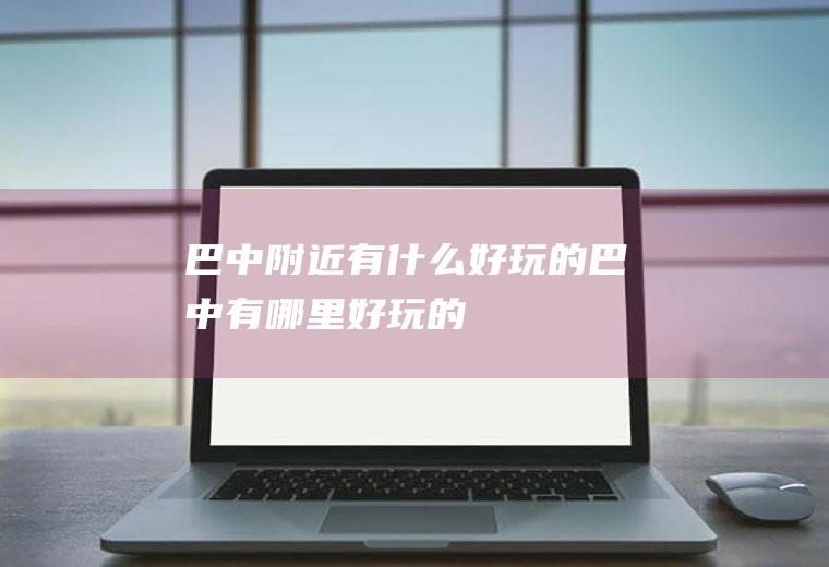 巴中附近有什么好玩的巴中有哪里好玩的