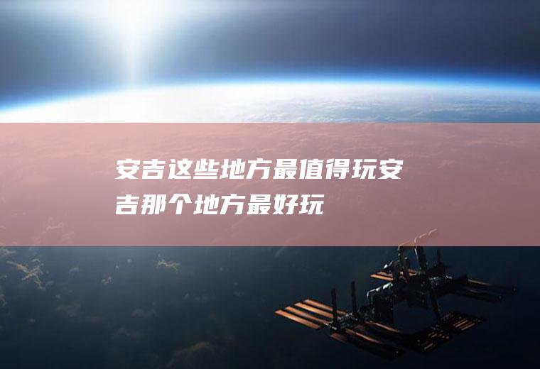 安吉这些地方最值得玩安吉那个地方最好玩