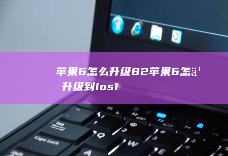 苹果6怎么升级8.2苹果6怎么升级到ios11