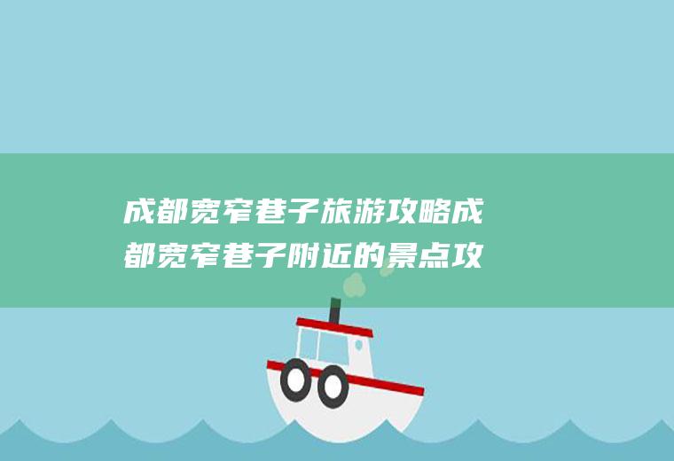 成都宽窄巷子旅游攻略成都宽窄巷子附近的景点攻略