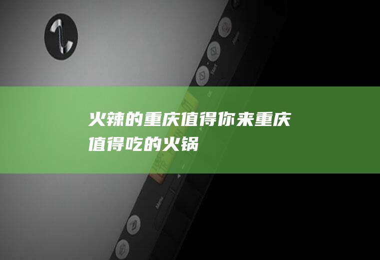 火辣的重庆值得你来重庆值得吃的火锅