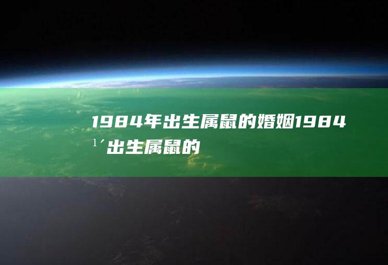 1984年出生属鼠的婚姻1984年出生属鼠的婚姻怎么样