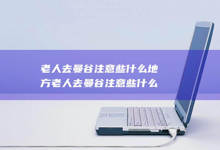 老人去曼谷注意些什么地方老人去曼谷注意些什么地方好