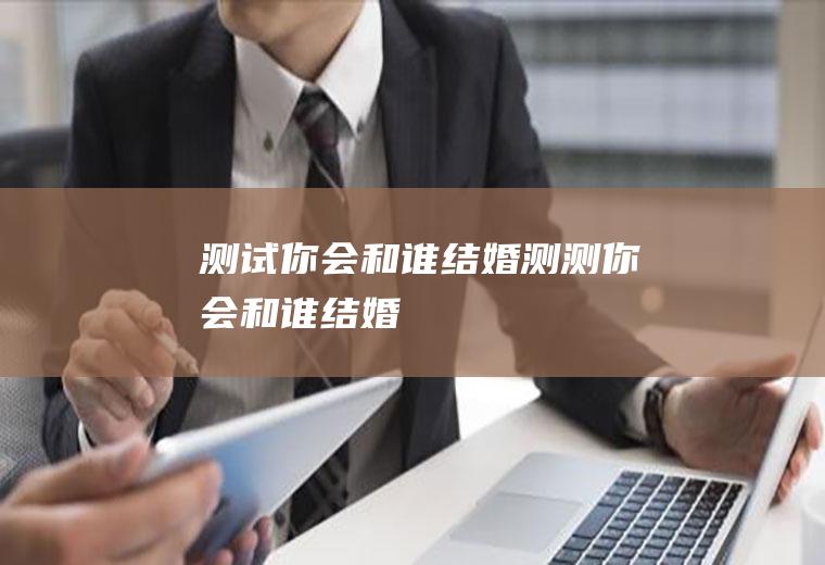 测试你会和谁结婚测测你会和谁结婚