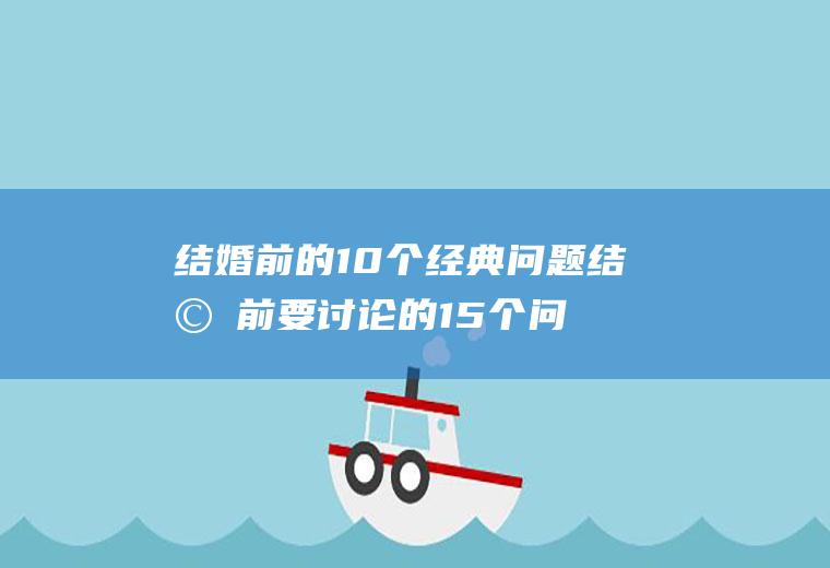 结婚前的10个经典问题结婚前要讨论的15个问题