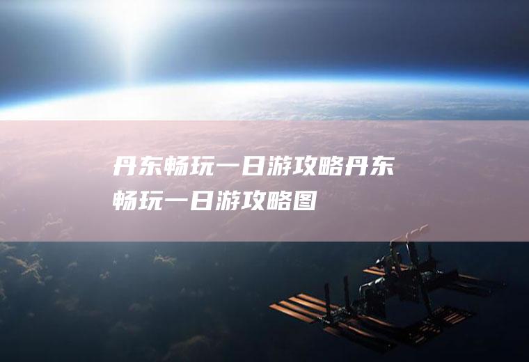 丹东畅玩一日游攻略丹东畅玩一日游攻略图