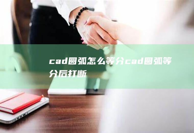 cad圆弧怎么等分cad圆弧等分后打断