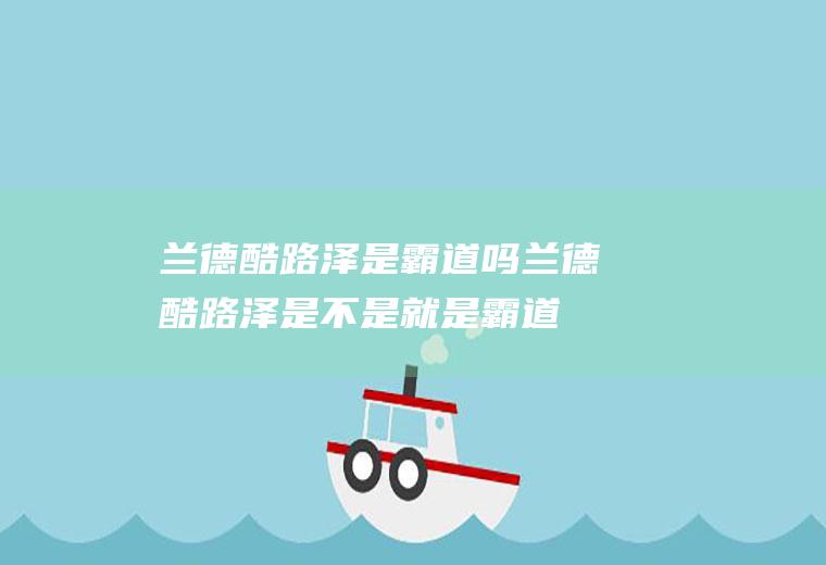 兰德酷路泽是霸道吗兰德酷路泽是不是就是霸道