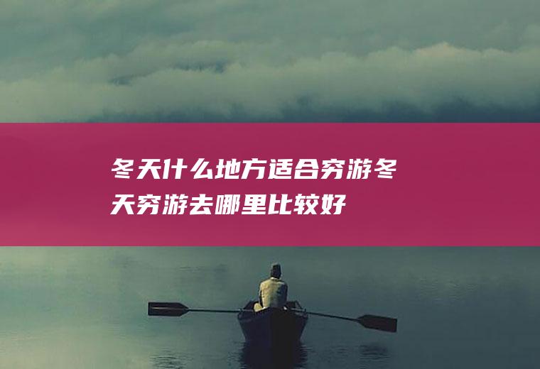 冬天什么地方适合穷游冬天穷游去哪里比较好