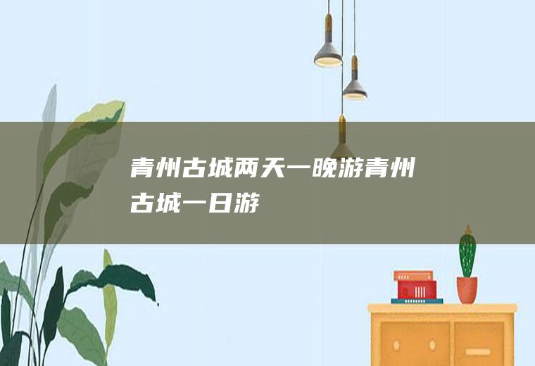 青州古城两天一晚游青州古城一日游