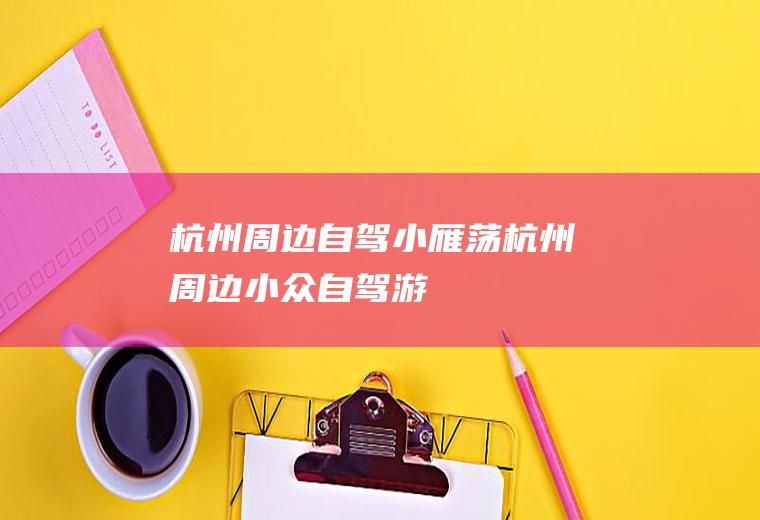 杭州周边自驾小雁荡杭州周边小众自驾游