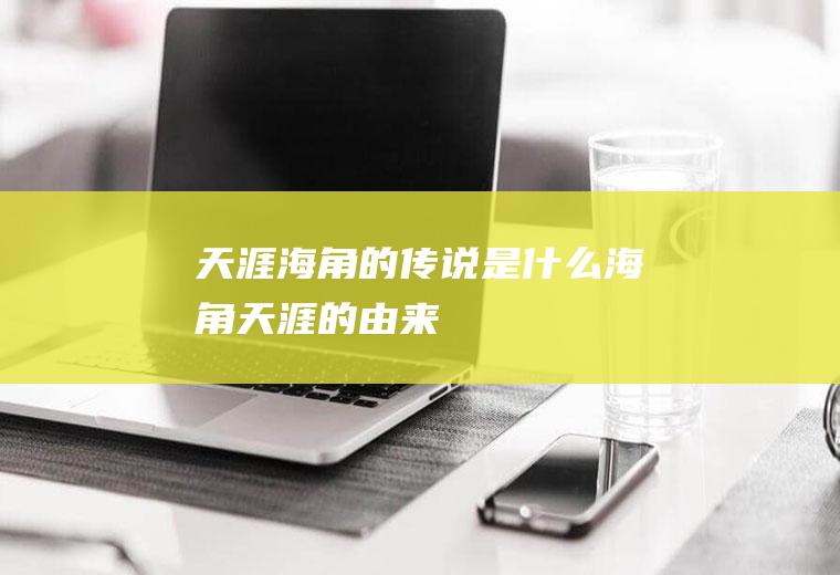 天涯海角的传说是什么海角天涯的由来