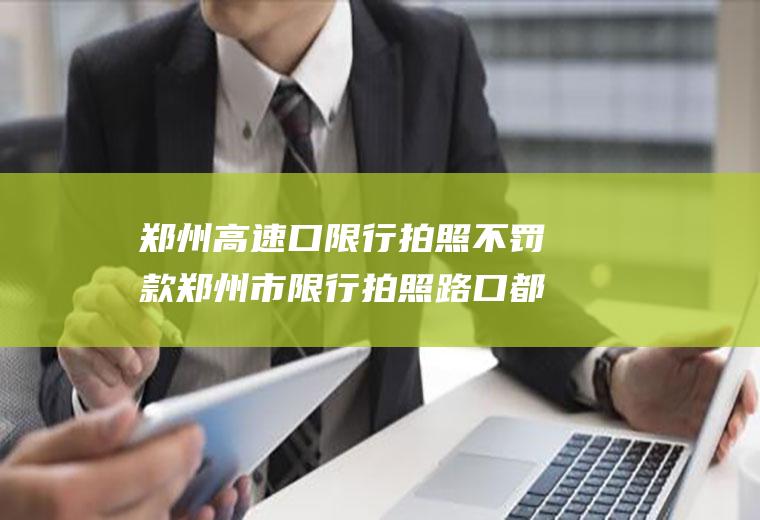 郑州高速口限行拍照不罚款郑州市限行拍照路口都