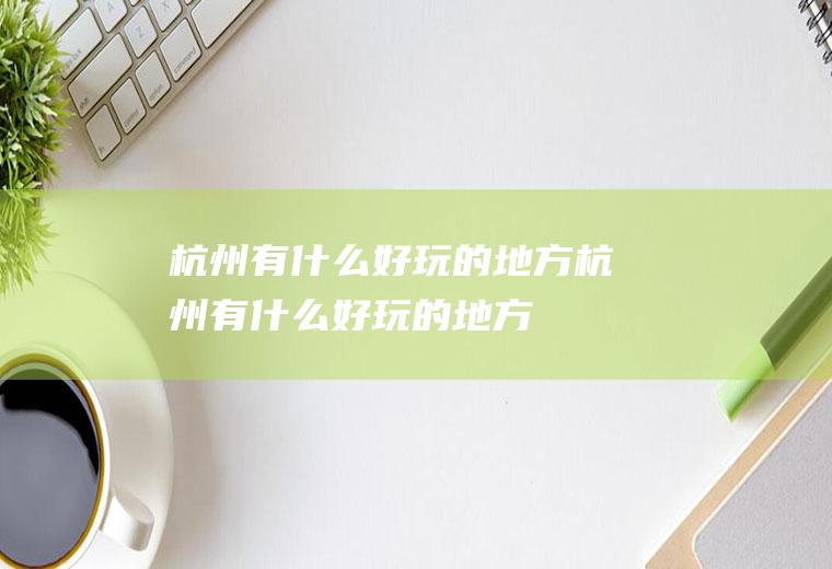 杭州有什么好玩的地方杭州有什么好玩的地方