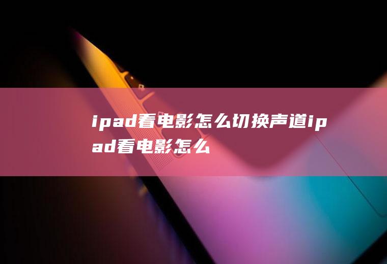 ipad看电影怎么切换声道ipad看电影怎么切换声道播放