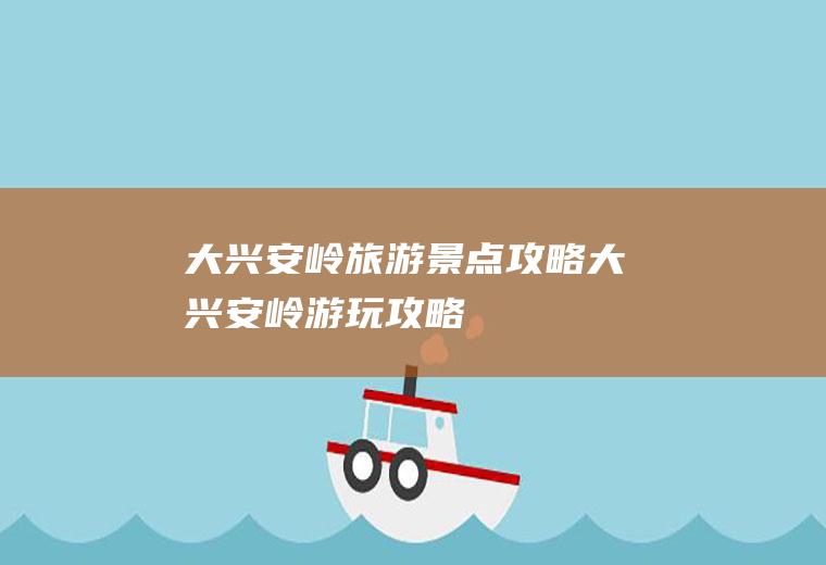 大兴安岭旅游景点攻略大兴安岭游玩攻略