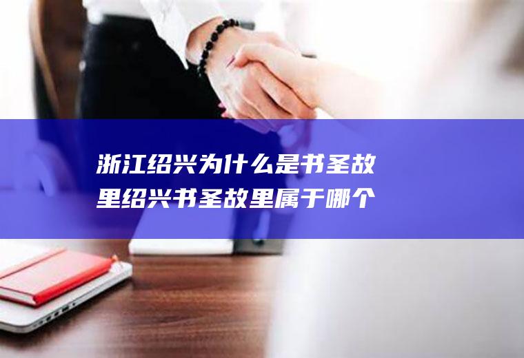 浙江绍兴为什么是书圣故里绍兴书圣故里属于哪个街道