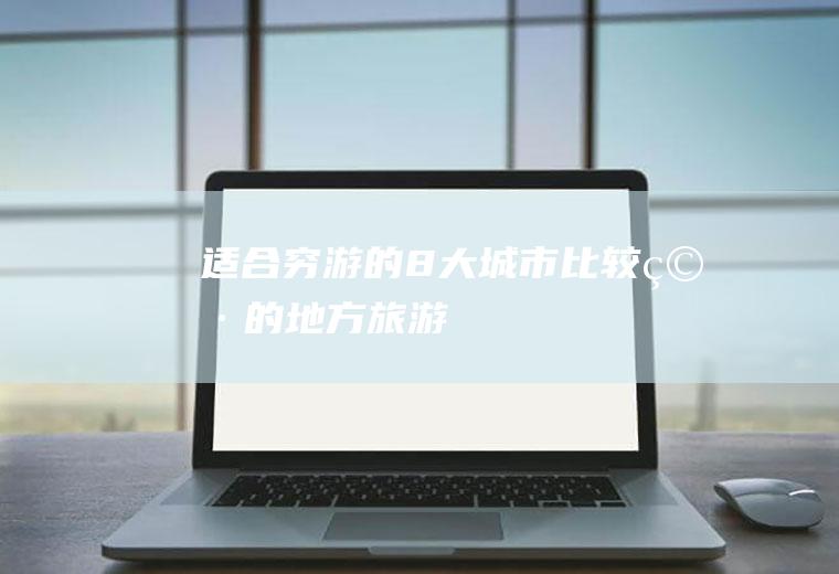 适合穷游的8大城市比较穷的地方旅游