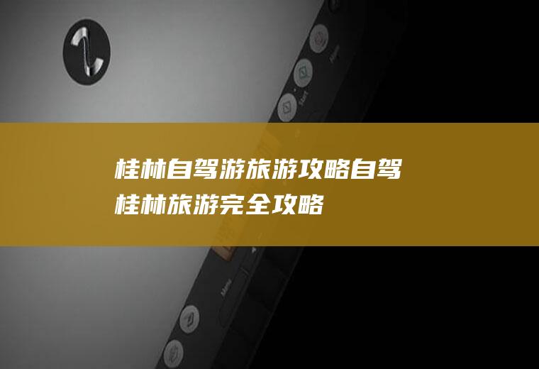 桂林自驾游旅游自驾桂林旅游完全