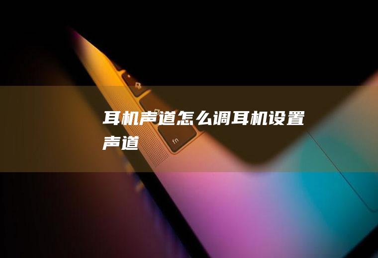 耳机声道怎么调耳机设置声道