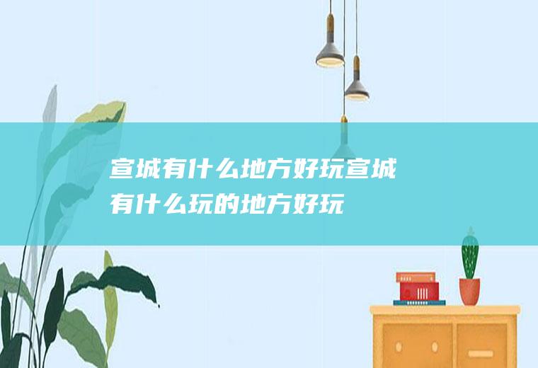 宣城有什么地方好玩宣城有什么玩的地方好玩