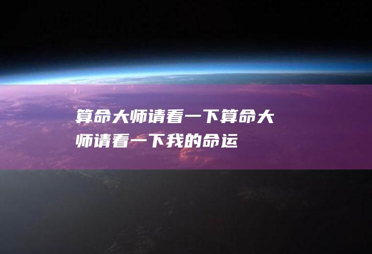 算命大师请看一下算命大师请看一下我的命运