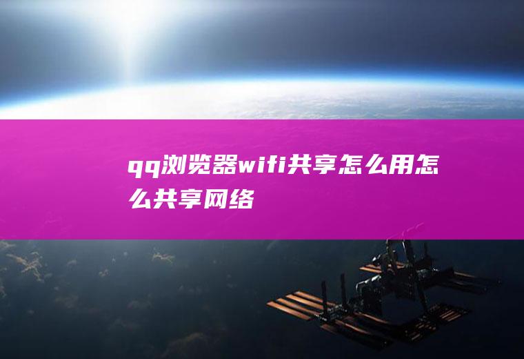 qq浏览器wifi共享怎么用怎么共享网络