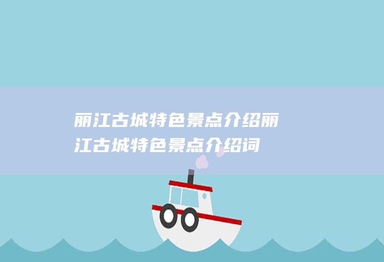 丽江古城特色景点介绍丽江古城特色景点介绍词