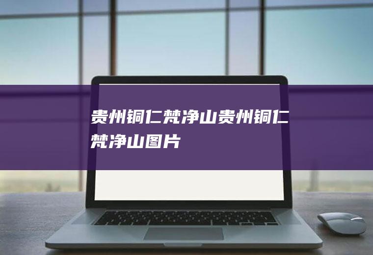 贵州铜仁“梵净山”贵州铜仁梵净山图片