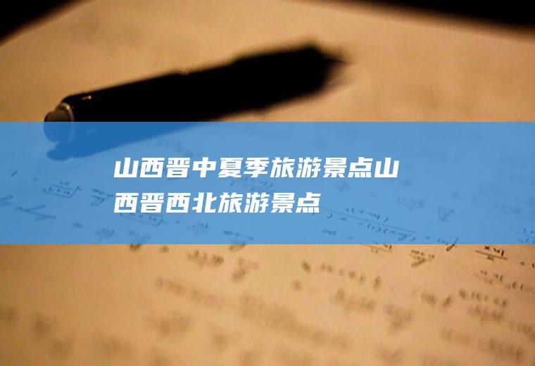 山西晋中夏季旅游景点山西晋西北旅游景点